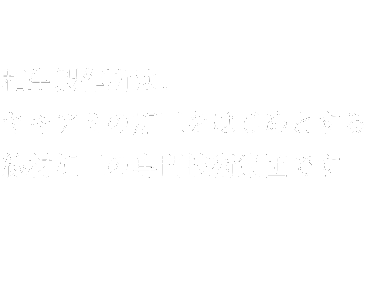 和生製作所は、ヤキアミの加工をはじめとする線材加工の専門技術集団です